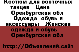 Костюм для восточных танцев › Цена ­ 800 - Оренбургская обл. Одежда, обувь и аксессуары » Женская одежда и обувь   . Оренбургская обл.